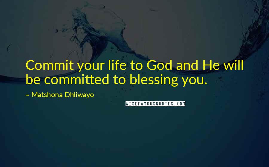 Matshona Dhliwayo Quotes: Commit your life to God and He will be committed to blessing you.