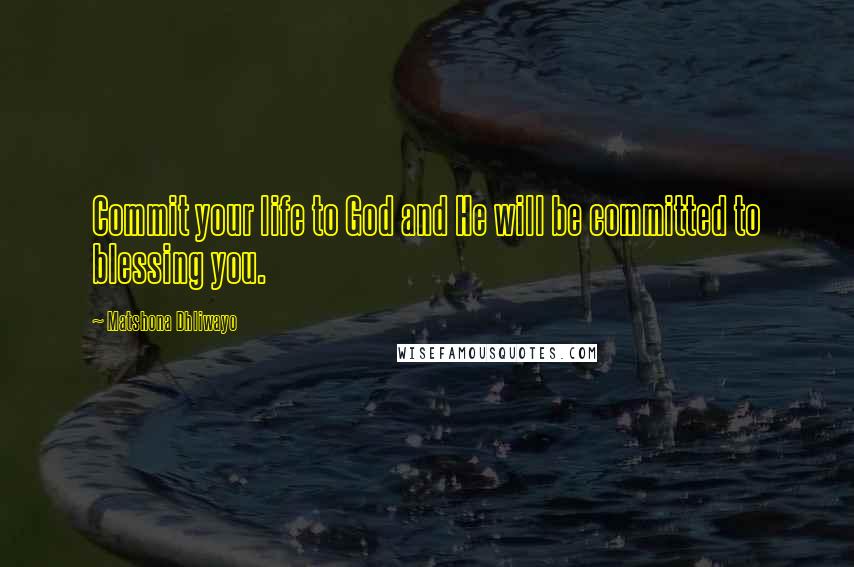 Matshona Dhliwayo Quotes: Commit your life to God and He will be committed to blessing you.