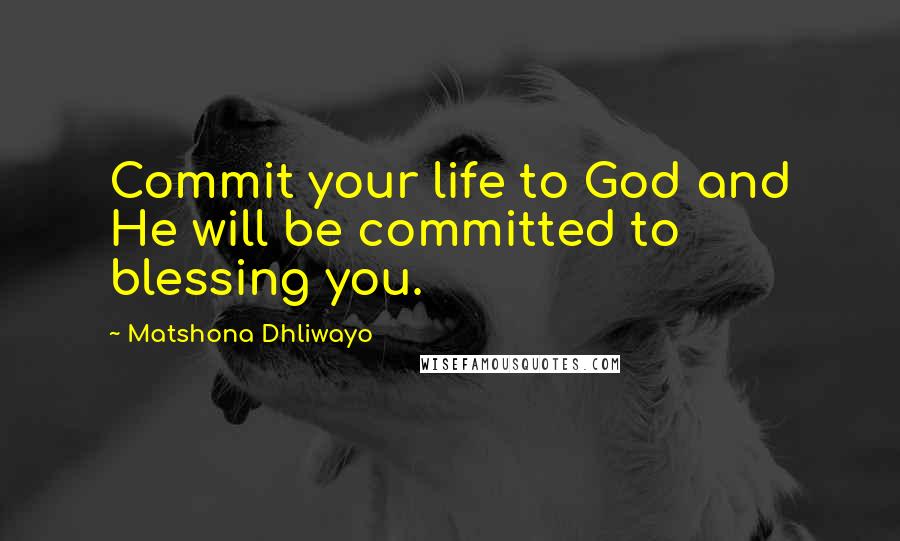 Matshona Dhliwayo Quotes: Commit your life to God and He will be committed to blessing you.