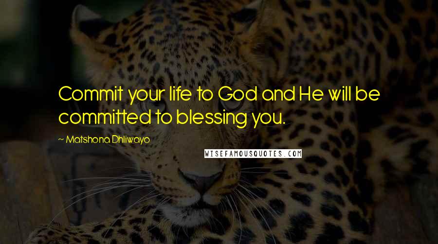 Matshona Dhliwayo Quotes: Commit your life to God and He will be committed to blessing you.