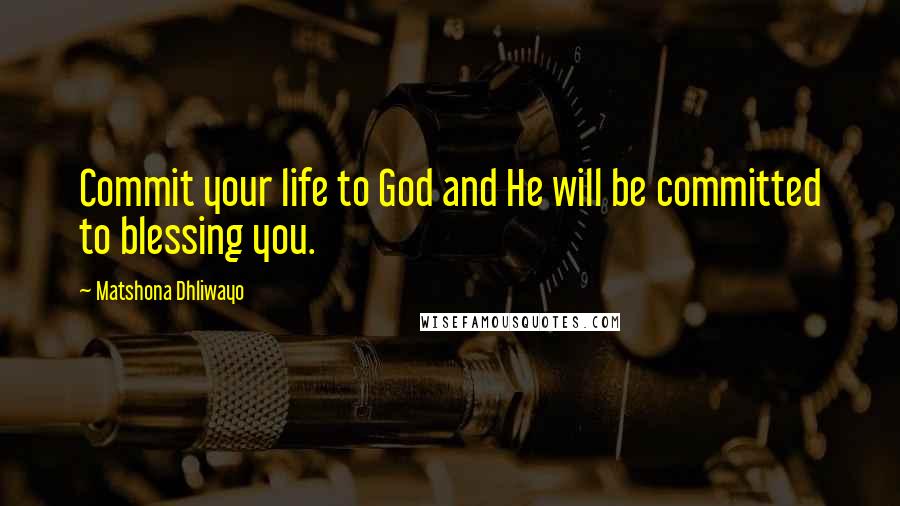 Matshona Dhliwayo Quotes: Commit your life to God and He will be committed to blessing you.