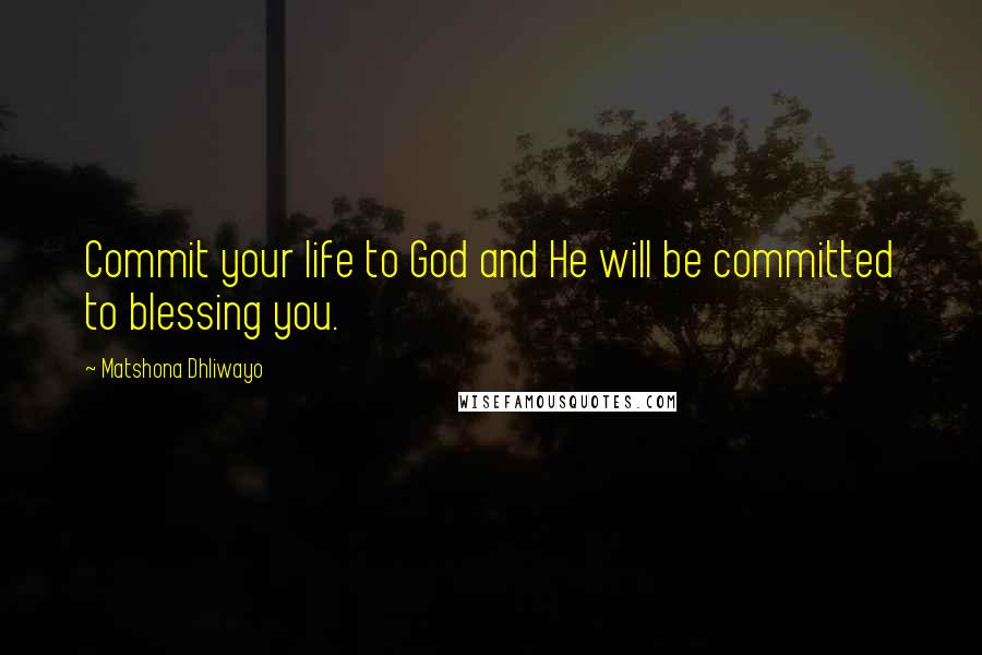 Matshona Dhliwayo Quotes: Commit your life to God and He will be committed to blessing you.