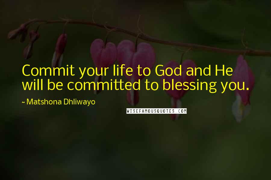 Matshona Dhliwayo Quotes: Commit your life to God and He will be committed to blessing you.