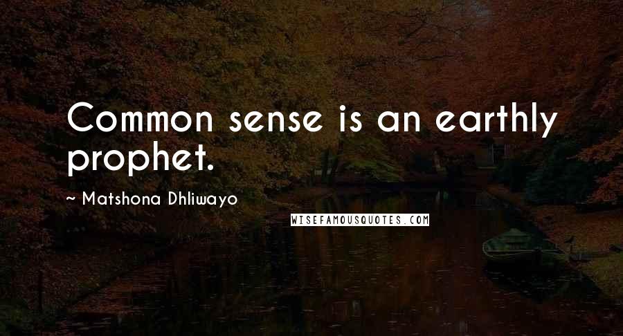 Matshona Dhliwayo Quotes: Common sense is an earthly prophet.