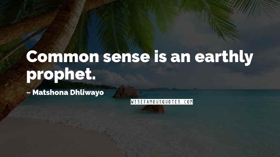 Matshona Dhliwayo Quotes: Common sense is an earthly prophet.