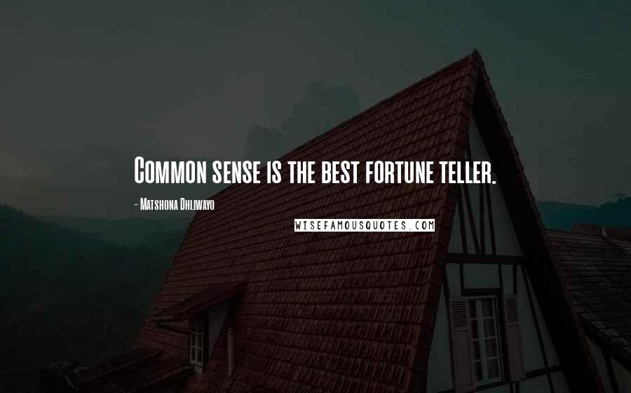 Matshona Dhliwayo Quotes: Common sense is the best fortune teller.