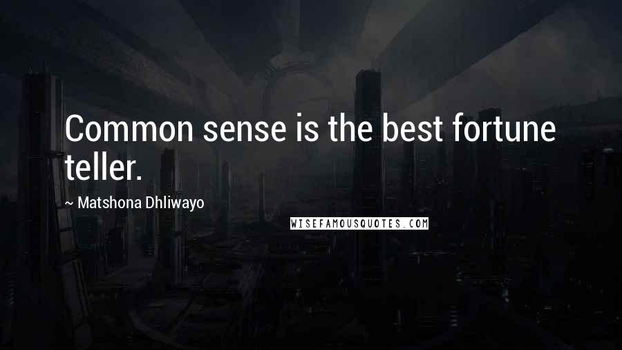 Matshona Dhliwayo Quotes: Common sense is the best fortune teller.