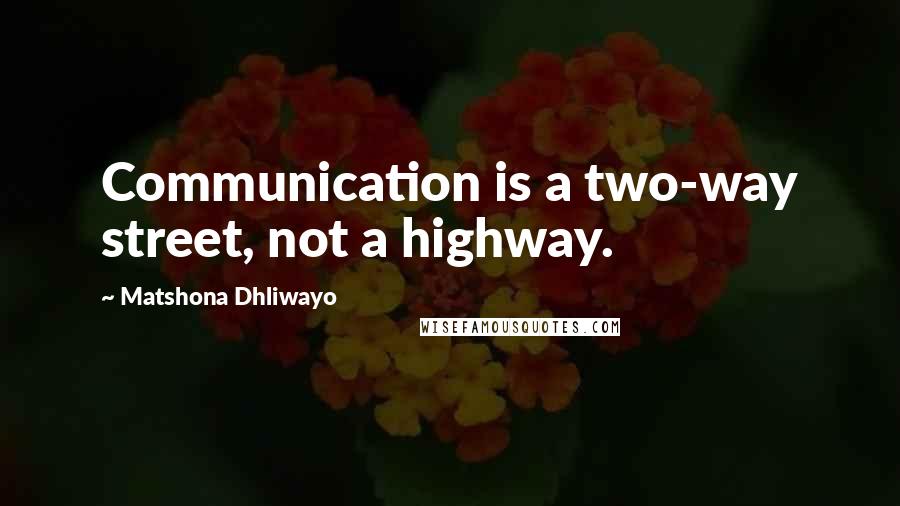 Matshona Dhliwayo Quotes: Communication is a two-way street, not a highway.