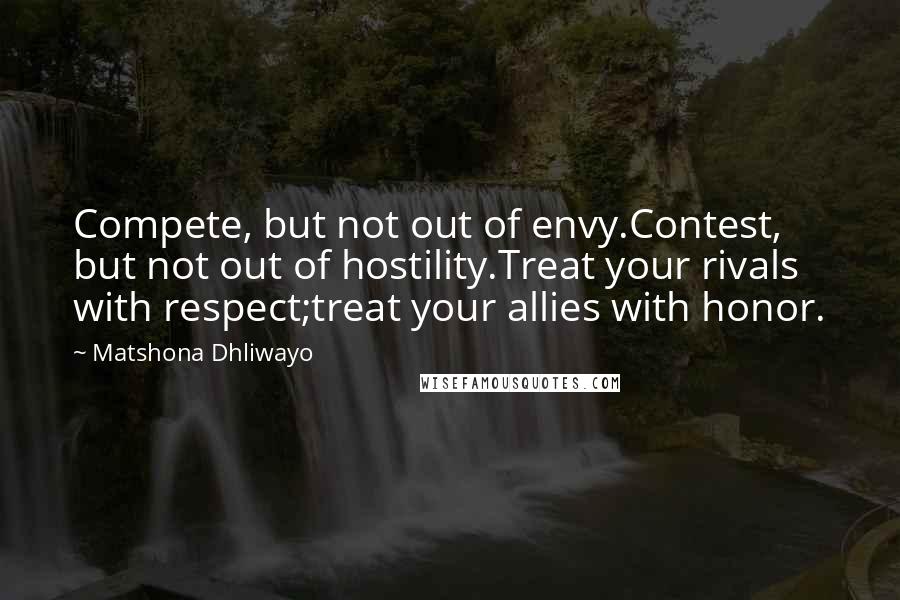 Matshona Dhliwayo Quotes: Compete, but not out of envy.Contest, but not out of hostility.Treat your rivals with respect;treat your allies with honor.