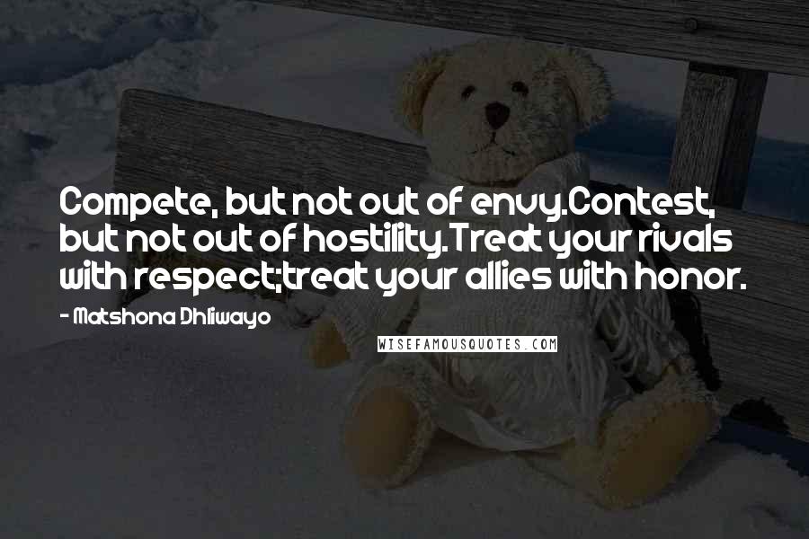 Matshona Dhliwayo Quotes: Compete, but not out of envy.Contest, but not out of hostility.Treat your rivals with respect;treat your allies with honor.