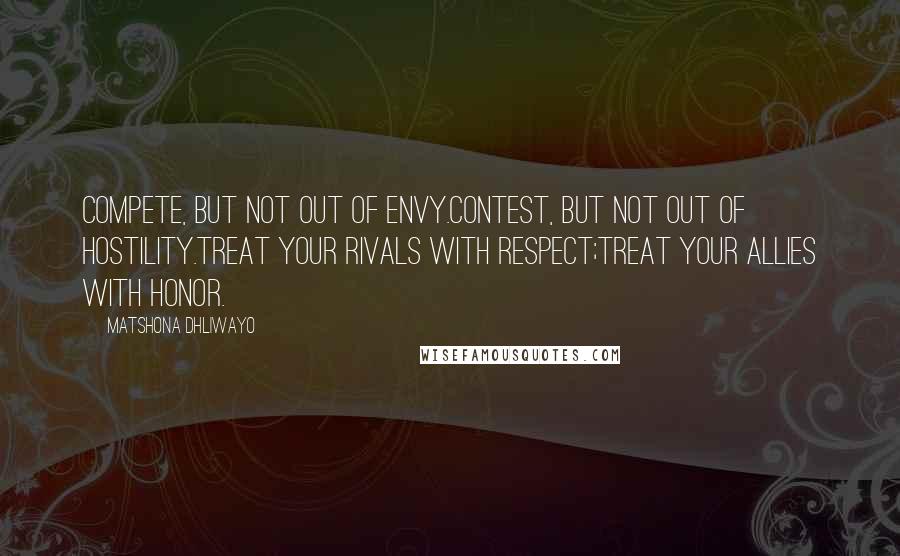 Matshona Dhliwayo Quotes: Compete, but not out of envy.Contest, but not out of hostility.Treat your rivals with respect;treat your allies with honor.
