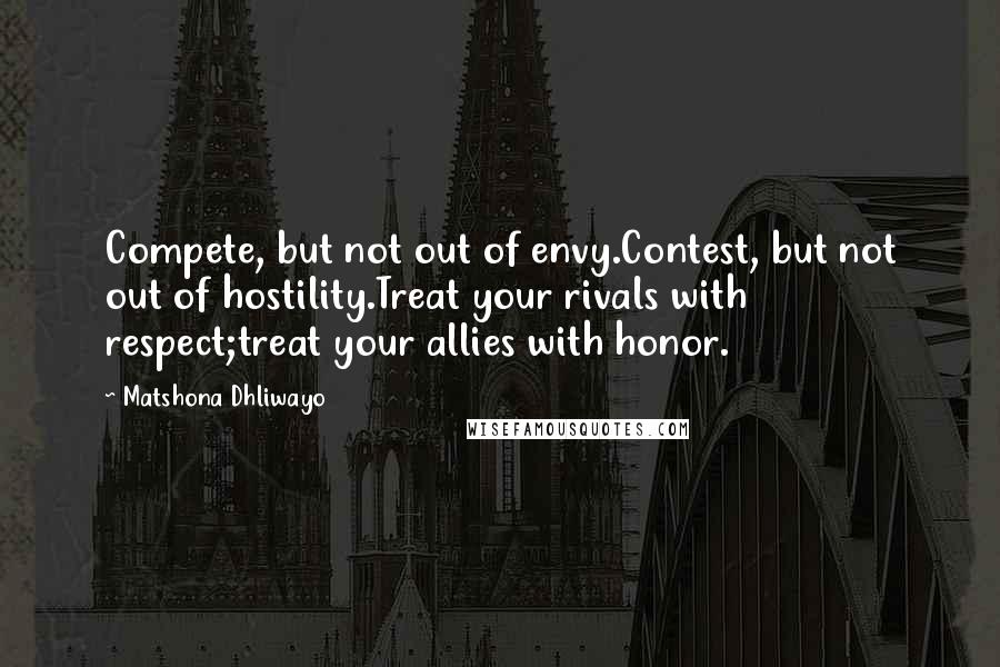 Matshona Dhliwayo Quotes: Compete, but not out of envy.Contest, but not out of hostility.Treat your rivals with respect;treat your allies with honor.