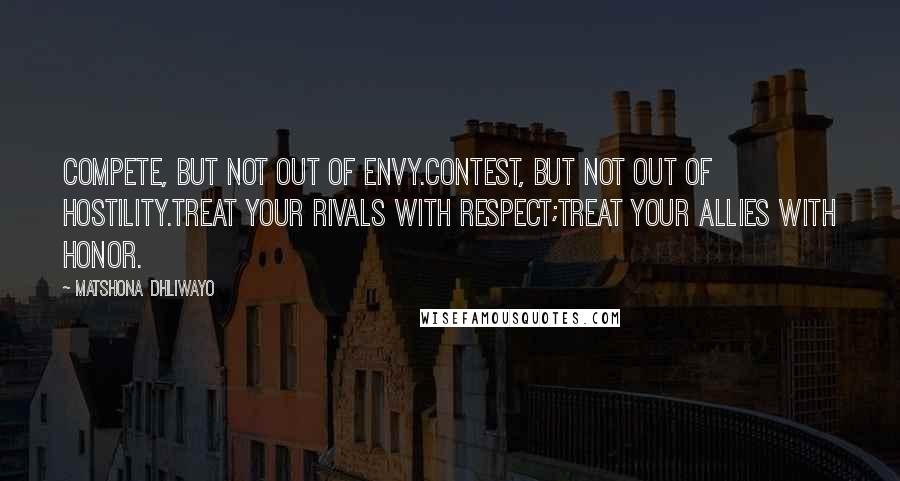 Matshona Dhliwayo Quotes: Compete, but not out of envy.Contest, but not out of hostility.Treat your rivals with respect;treat your allies with honor.