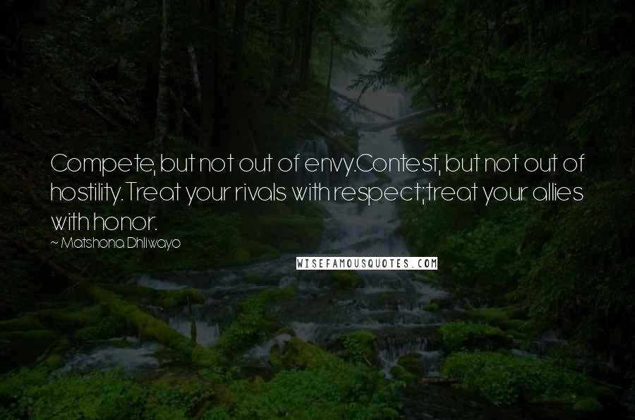 Matshona Dhliwayo Quotes: Compete, but not out of envy.Contest, but not out of hostility.Treat your rivals with respect;treat your allies with honor.