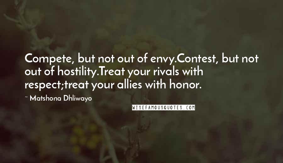 Matshona Dhliwayo Quotes: Compete, but not out of envy.Contest, but not out of hostility.Treat your rivals with respect;treat your allies with honor.