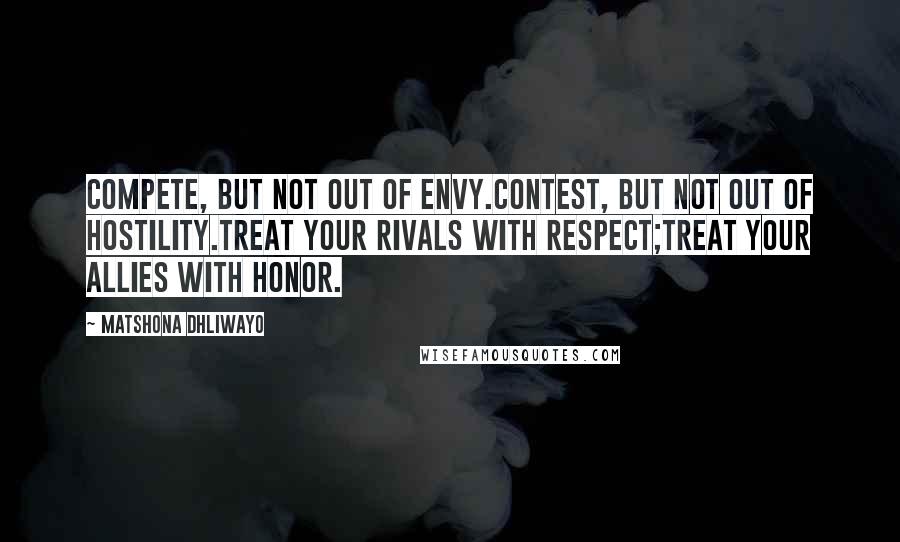 Matshona Dhliwayo Quotes: Compete, but not out of envy.Contest, but not out of hostility.Treat your rivals with respect;treat your allies with honor.