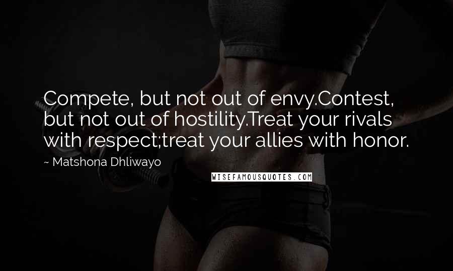 Matshona Dhliwayo Quotes: Compete, but not out of envy.Contest, but not out of hostility.Treat your rivals with respect;treat your allies with honor.