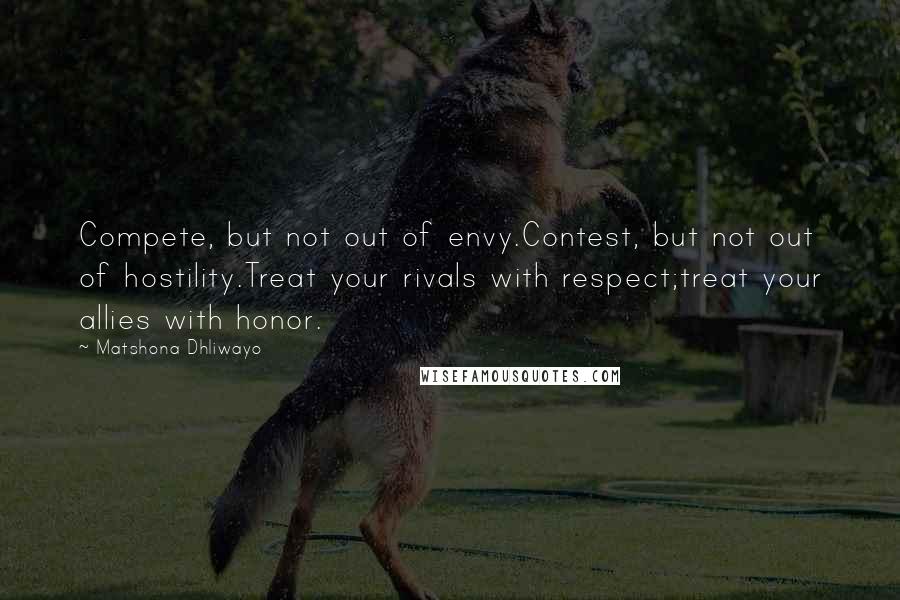 Matshona Dhliwayo Quotes: Compete, but not out of envy.Contest, but not out of hostility.Treat your rivals with respect;treat your allies with honor.