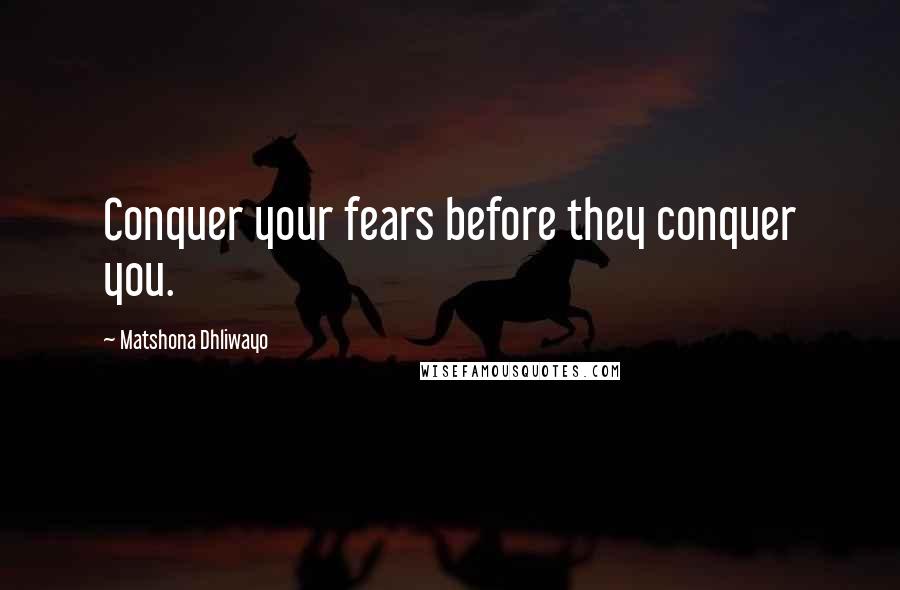 Matshona Dhliwayo Quotes: Conquer your fears before they conquer you.