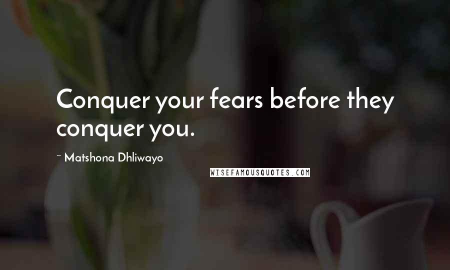 Matshona Dhliwayo Quotes: Conquer your fears before they conquer you.