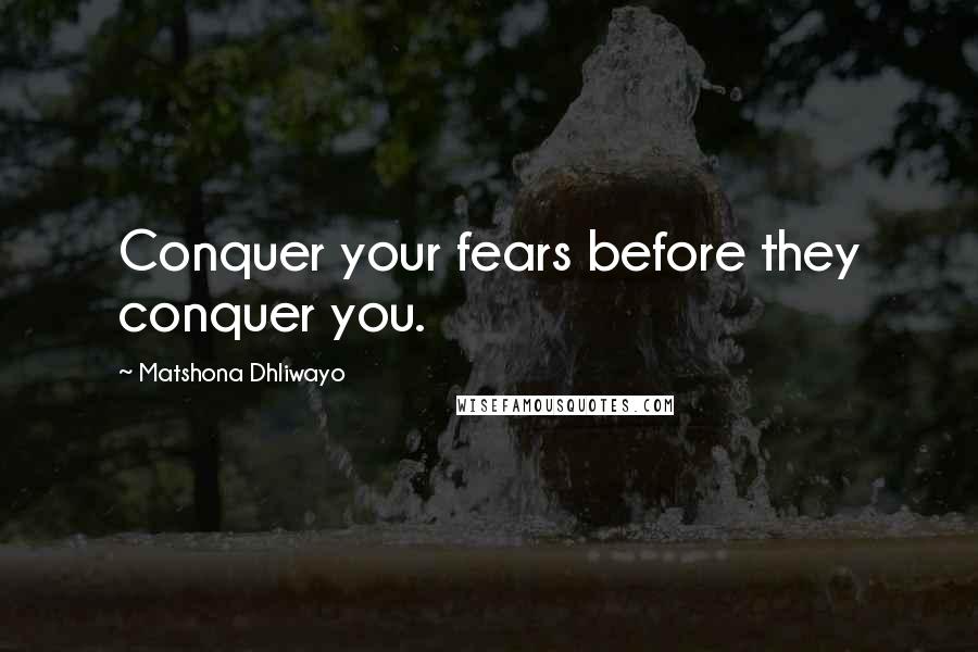 Matshona Dhliwayo Quotes: Conquer your fears before they conquer you.