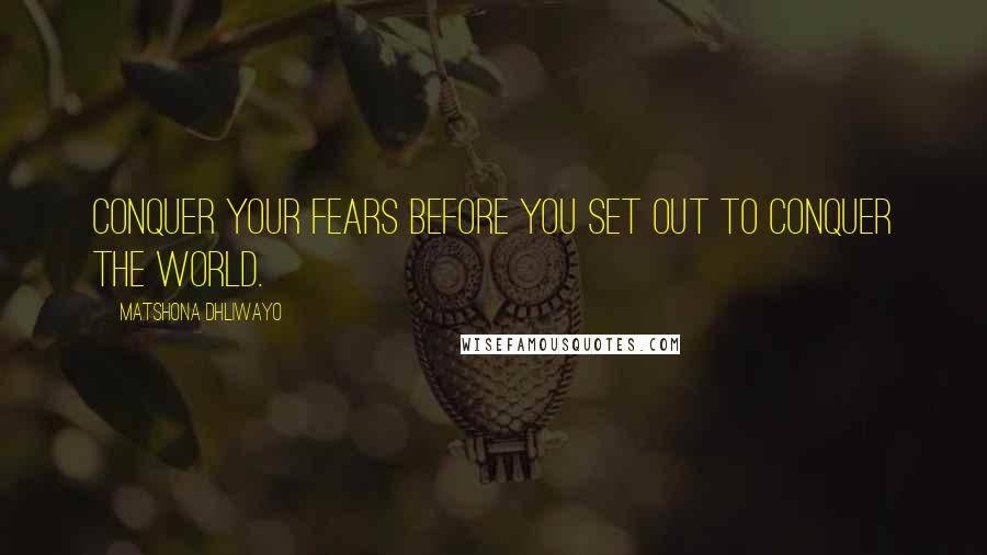 Matshona Dhliwayo Quotes: Conquer your fears before you set out to conquer the world.