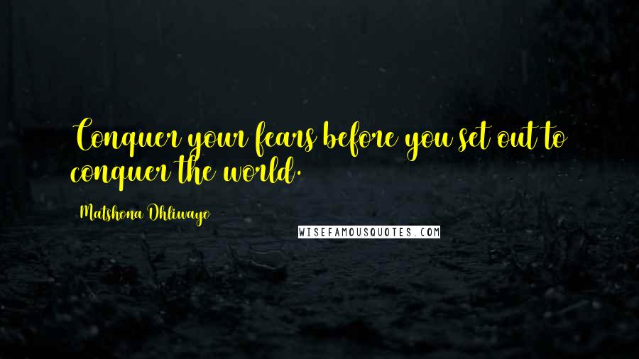 Matshona Dhliwayo Quotes: Conquer your fears before you set out to conquer the world.