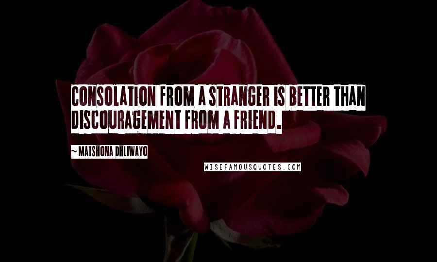 Matshona Dhliwayo Quotes: Consolation from a stranger is better than discouragement from a friend.