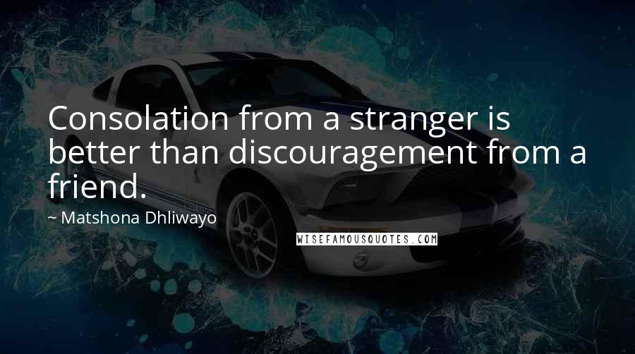 Matshona Dhliwayo Quotes: Consolation from a stranger is better than discouragement from a friend.