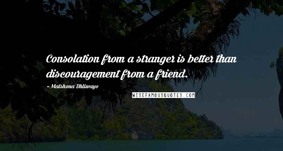 Matshona Dhliwayo Quotes: Consolation from a stranger is better than discouragement from a friend.