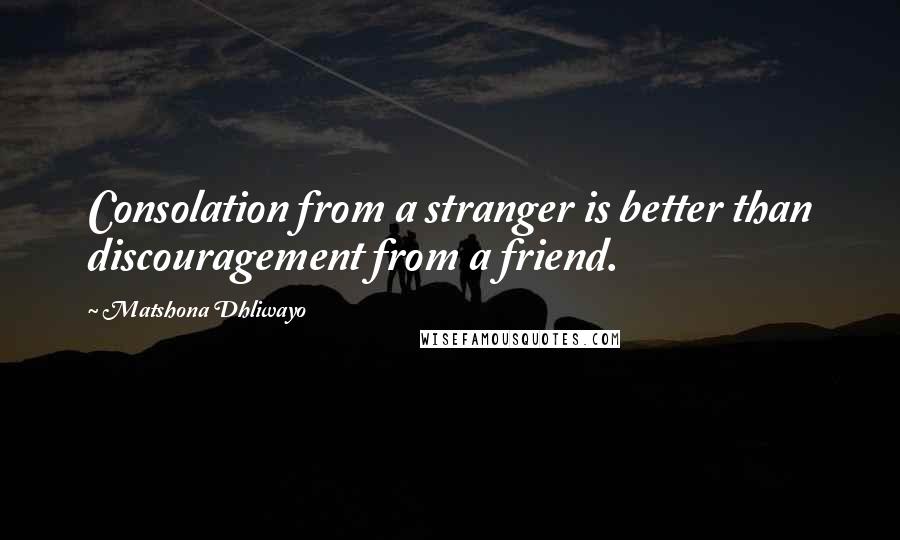 Matshona Dhliwayo Quotes: Consolation from a stranger is better than discouragement from a friend.