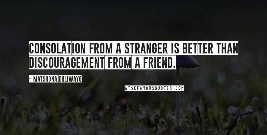Matshona Dhliwayo Quotes: Consolation from a stranger is better than discouragement from a friend.