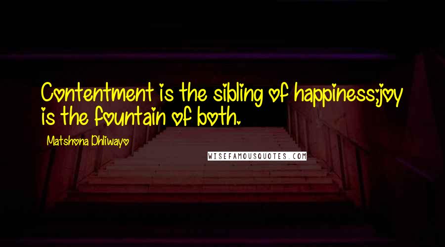 Matshona Dhliwayo Quotes: Contentment is the sibling of happiness;joy is the fountain of both.