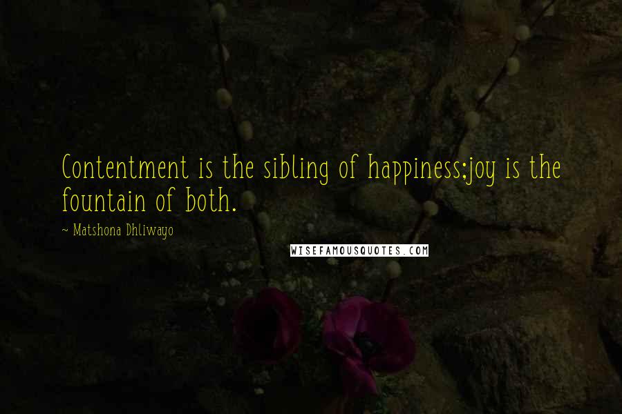 Matshona Dhliwayo Quotes: Contentment is the sibling of happiness;joy is the fountain of both.