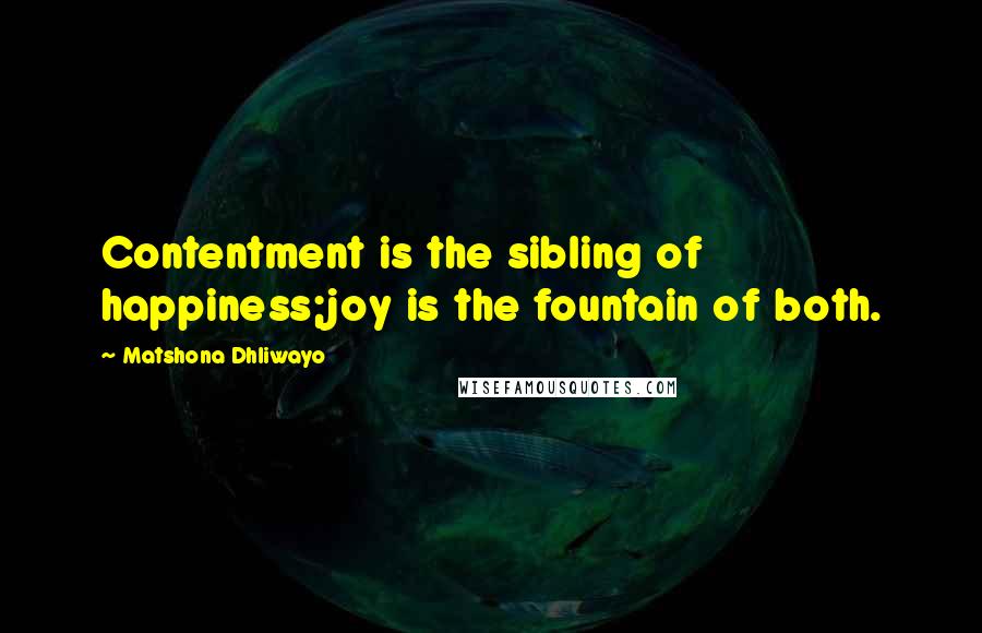 Matshona Dhliwayo Quotes: Contentment is the sibling of happiness;joy is the fountain of both.