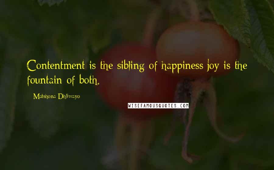 Matshona Dhliwayo Quotes: Contentment is the sibling of happiness;joy is the fountain of both.