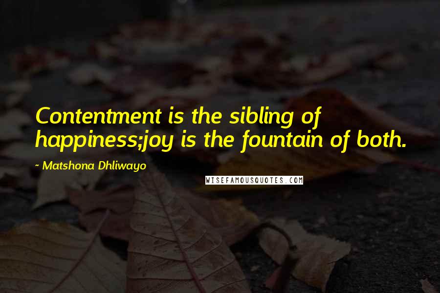 Matshona Dhliwayo Quotes: Contentment is the sibling of happiness;joy is the fountain of both.