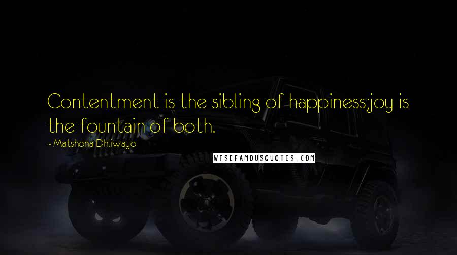 Matshona Dhliwayo Quotes: Contentment is the sibling of happiness;joy is the fountain of both.