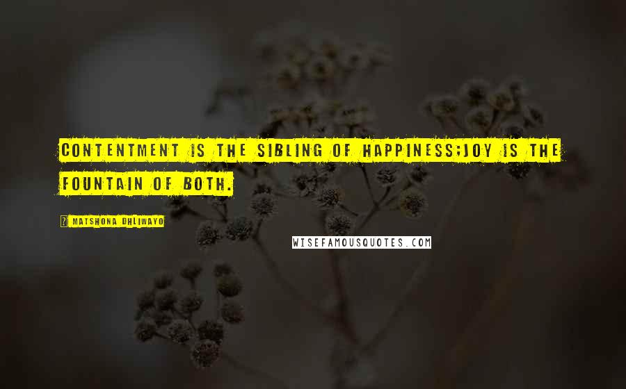 Matshona Dhliwayo Quotes: Contentment is the sibling of happiness;joy is the fountain of both.