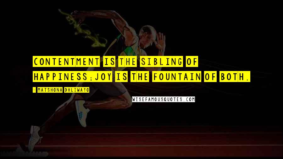 Matshona Dhliwayo Quotes: Contentment is the sibling of happiness;joy is the fountain of both.