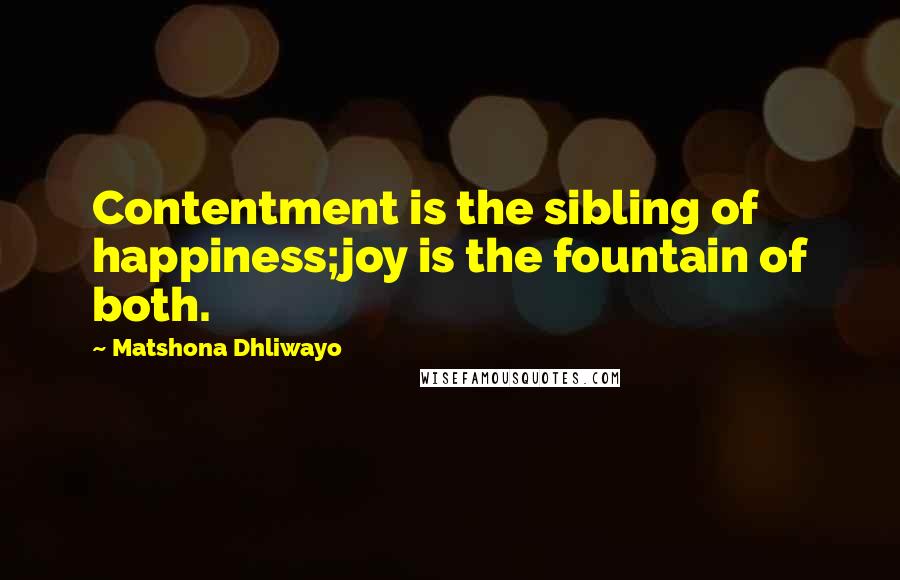 Matshona Dhliwayo Quotes: Contentment is the sibling of happiness;joy is the fountain of both.