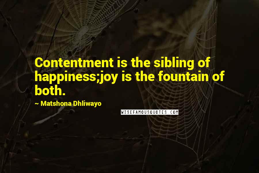 Matshona Dhliwayo Quotes: Contentment is the sibling of happiness;joy is the fountain of both.