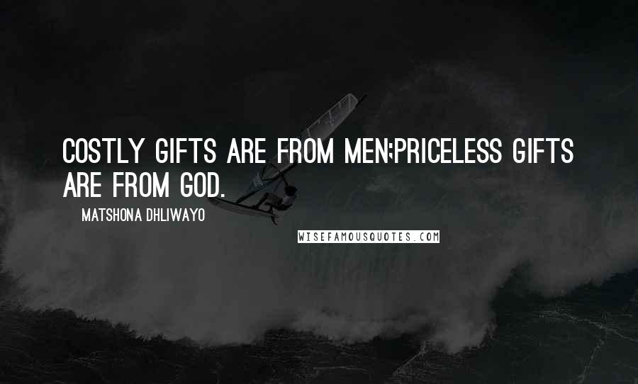 Matshona Dhliwayo Quotes: Costly gifts are from men;priceless gifts are from God.