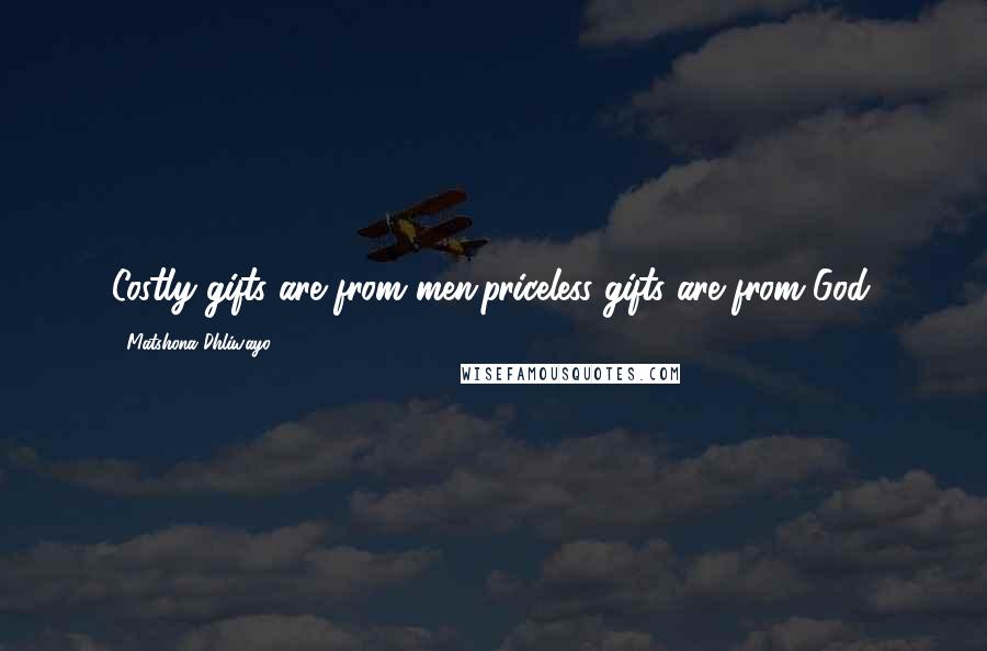 Matshona Dhliwayo Quotes: Costly gifts are from men;priceless gifts are from God.