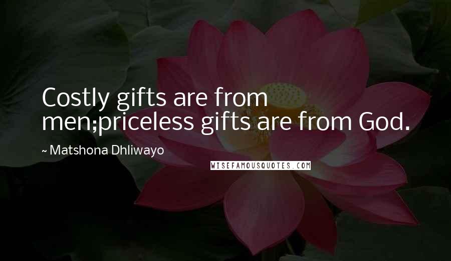 Matshona Dhliwayo Quotes: Costly gifts are from men;priceless gifts are from God.