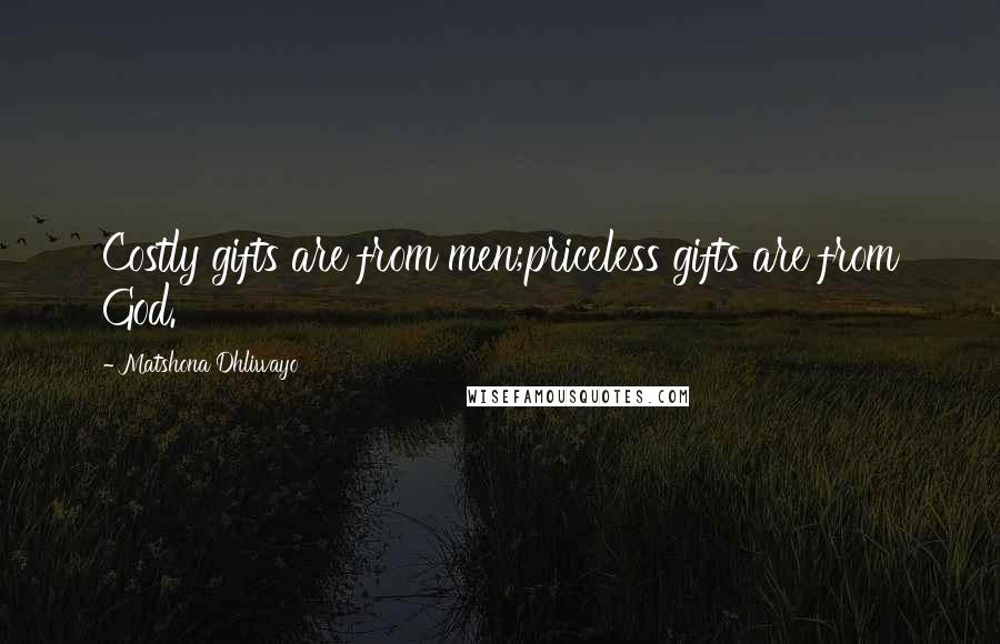 Matshona Dhliwayo Quotes: Costly gifts are from men;priceless gifts are from God.