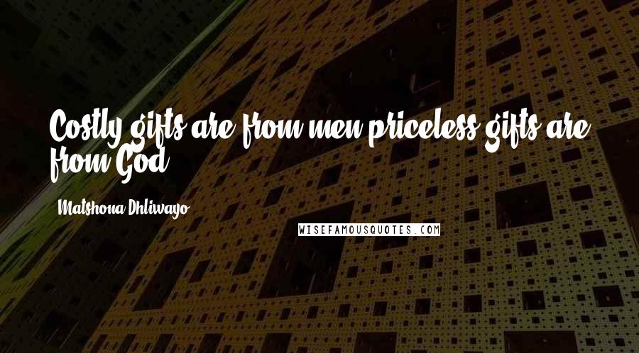 Matshona Dhliwayo Quotes: Costly gifts are from men;priceless gifts are from God.