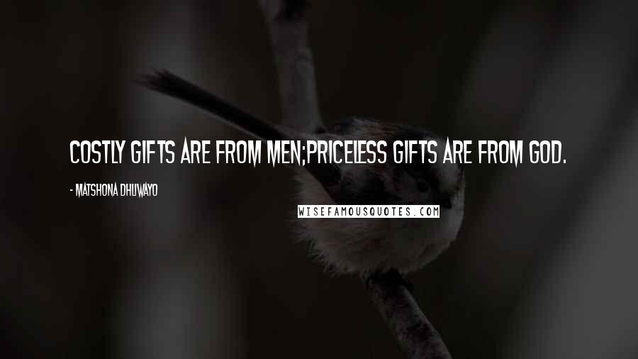 Matshona Dhliwayo Quotes: Costly gifts are from men;priceless gifts are from God.