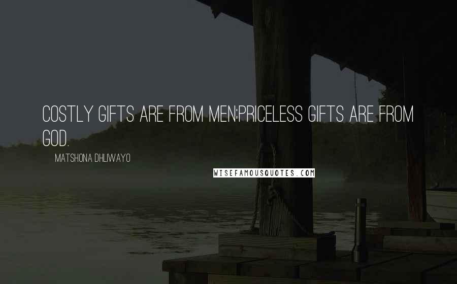 Matshona Dhliwayo Quotes: Costly gifts are from men;priceless gifts are from God.