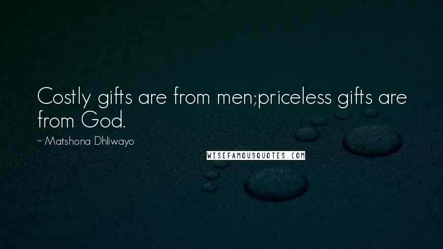 Matshona Dhliwayo Quotes: Costly gifts are from men;priceless gifts are from God.